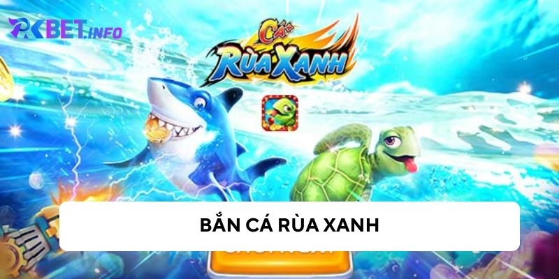 Bắn cá rùa xanh - Trải nghiệm trò chơi bắn cá làm mưa làm gió hiện nay