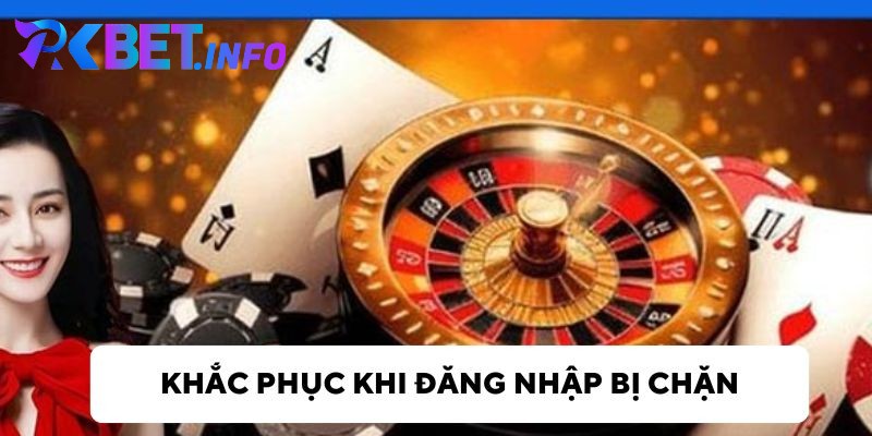 Giải pháp khi đăng nhập Pkbet bị chặn