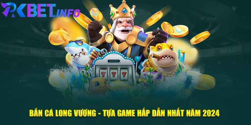 Bắn Cá Long Vương PKbet - Siêu Phẩm Game Hot 2024 Đình Đám